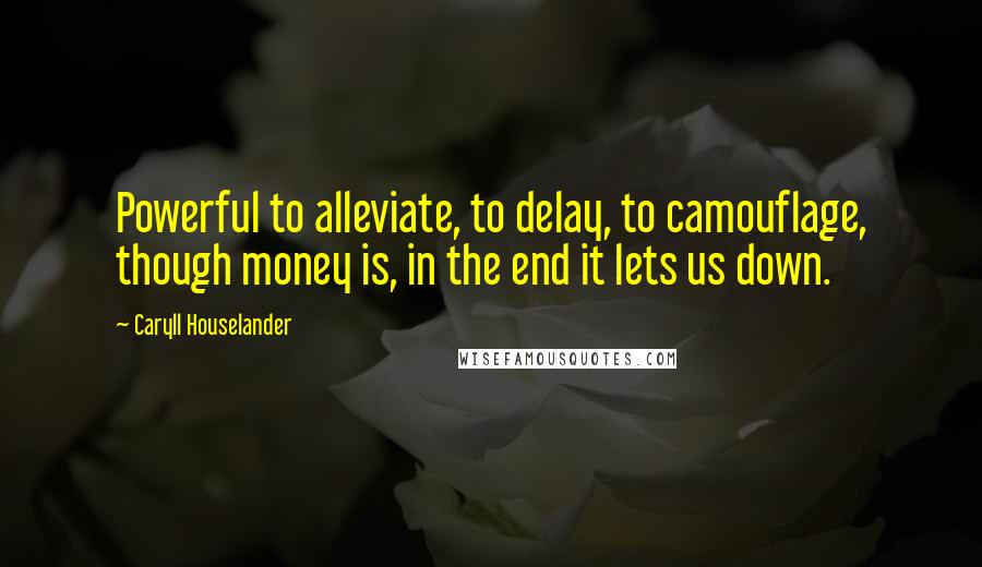 Caryll Houselander Quotes: Powerful to alleviate, to delay, to camouflage, though money is, in the end it lets us down.