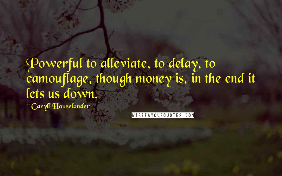 Caryll Houselander Quotes: Powerful to alleviate, to delay, to camouflage, though money is, in the end it lets us down.