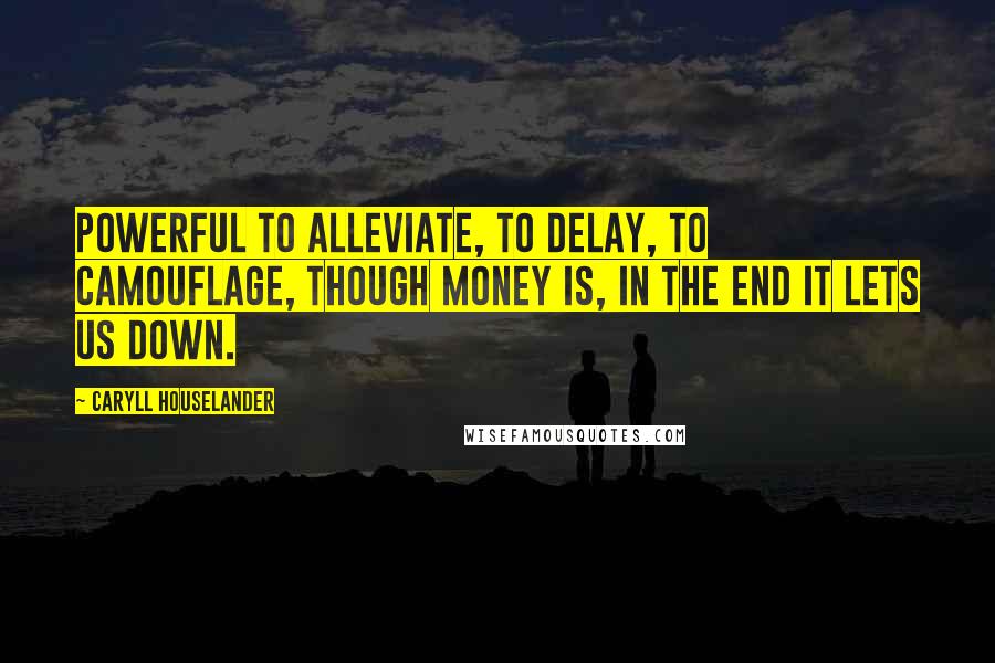 Caryll Houselander Quotes: Powerful to alleviate, to delay, to camouflage, though money is, in the end it lets us down.