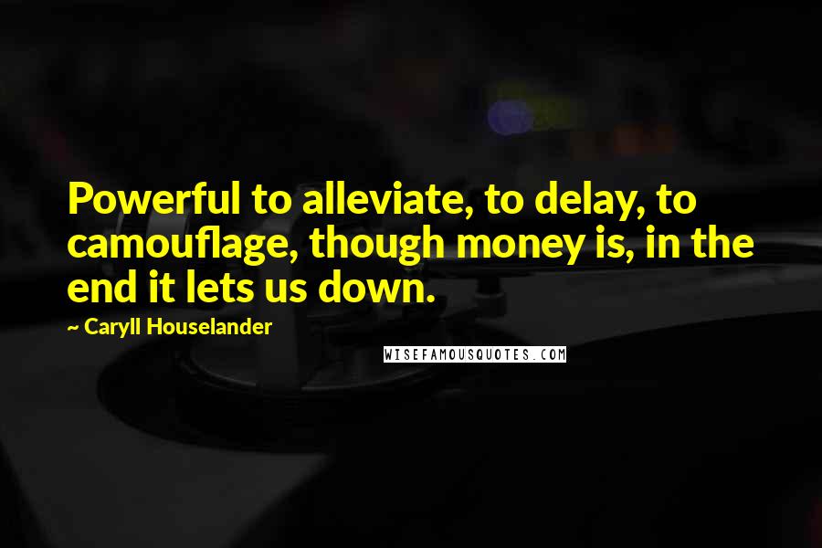 Caryll Houselander Quotes: Powerful to alleviate, to delay, to camouflage, though money is, in the end it lets us down.