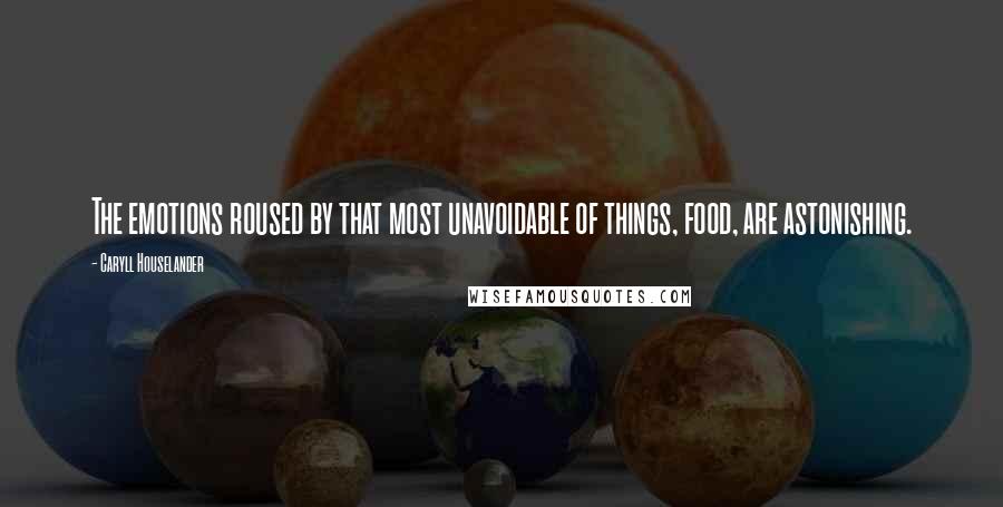 Caryll Houselander Quotes: The emotions roused by that most unavoidable of things, food, are astonishing.