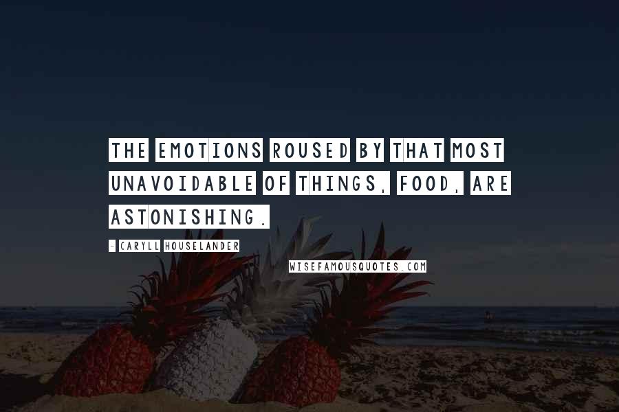 Caryll Houselander Quotes: The emotions roused by that most unavoidable of things, food, are astonishing.