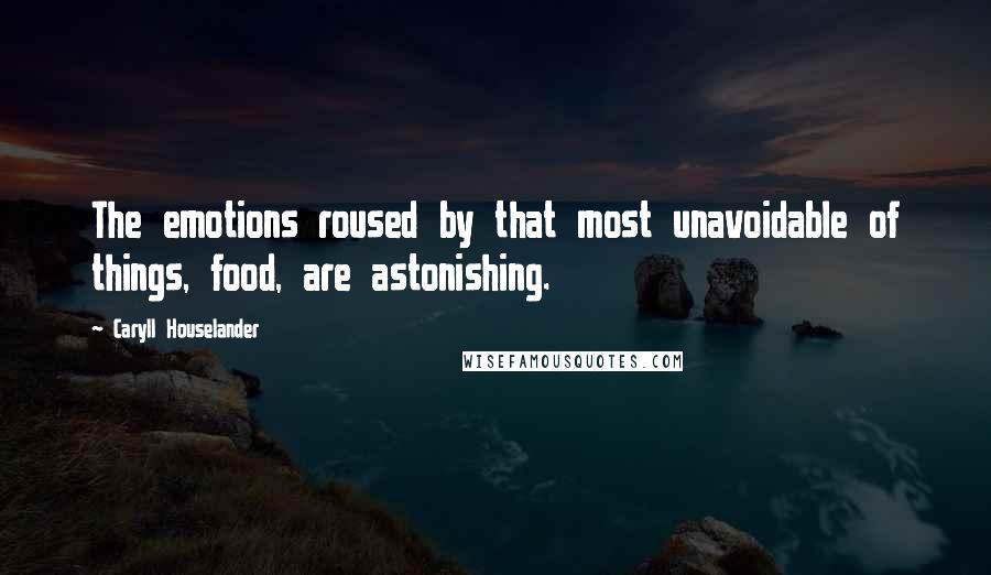 Caryll Houselander Quotes: The emotions roused by that most unavoidable of things, food, are astonishing.