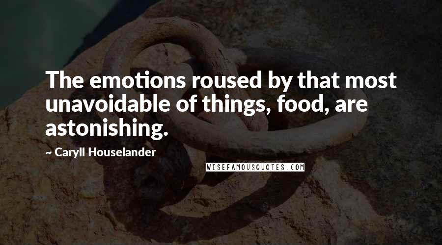 Caryll Houselander Quotes: The emotions roused by that most unavoidable of things, food, are astonishing.