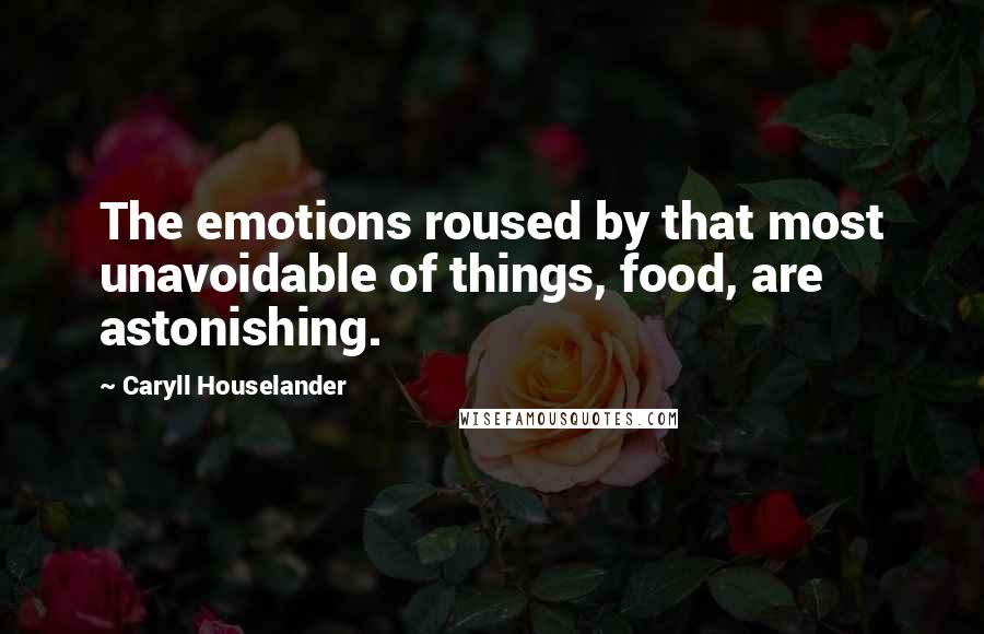 Caryll Houselander Quotes: The emotions roused by that most unavoidable of things, food, are astonishing.