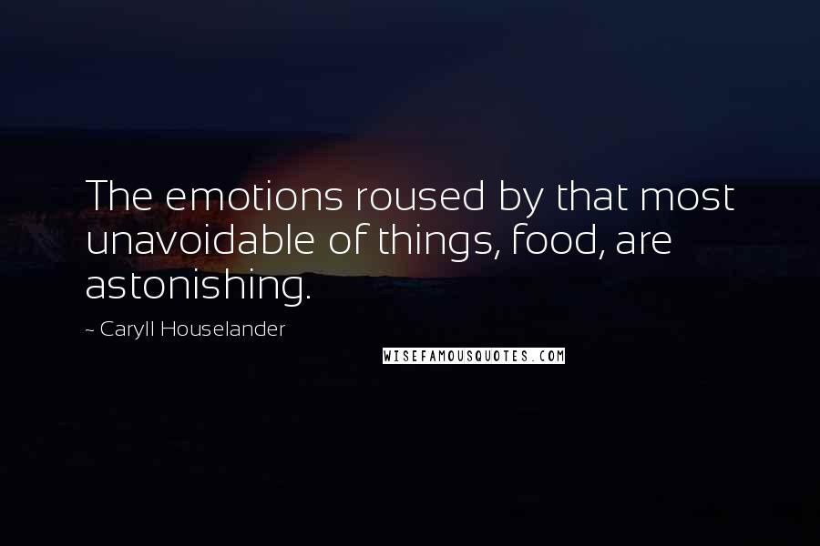 Caryll Houselander Quotes: The emotions roused by that most unavoidable of things, food, are astonishing.