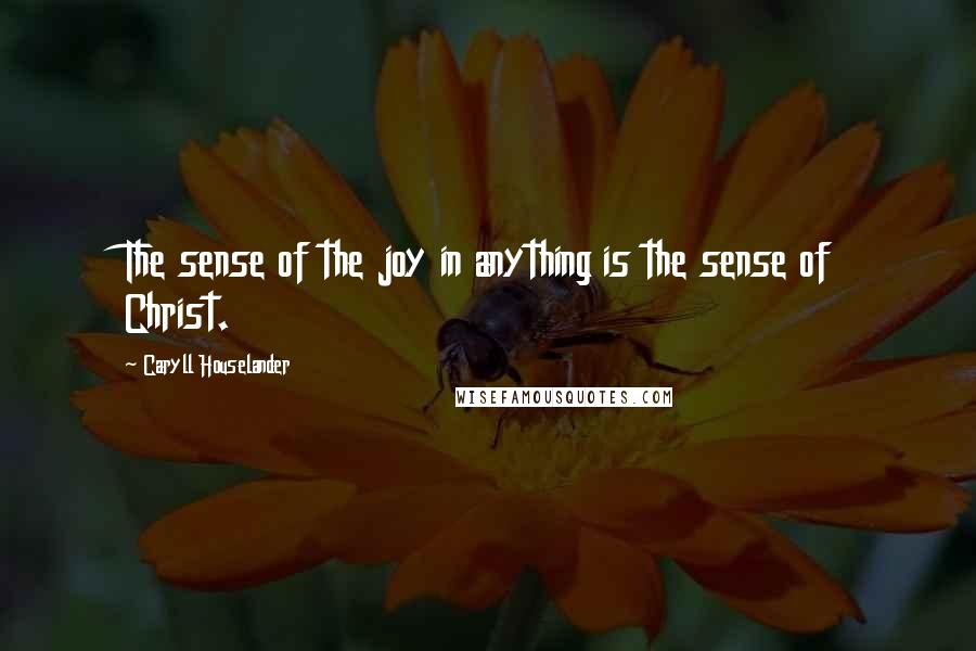 Caryll Houselander Quotes: The sense of the joy in anything is the sense of Christ.