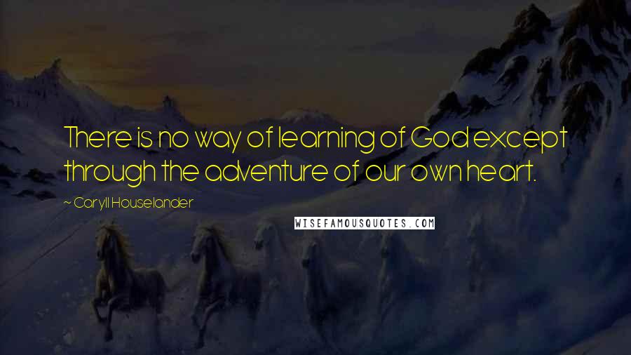 Caryll Houselander Quotes: There is no way of learning of God except through the adventure of our own heart.