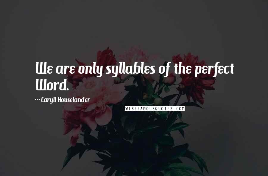 Caryll Houselander Quotes: We are only syllables of the perfect Word.