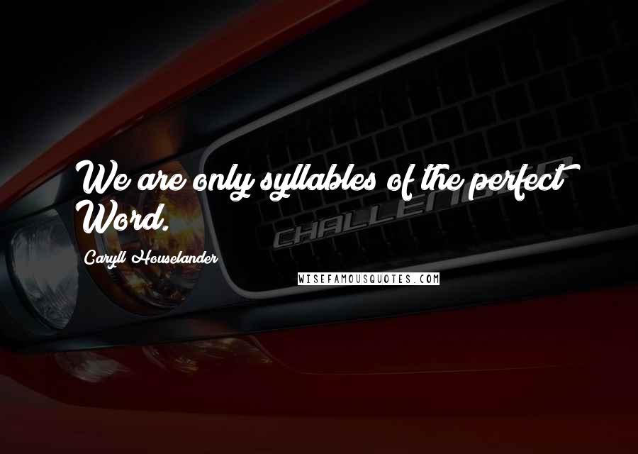 Caryll Houselander Quotes: We are only syllables of the perfect Word.