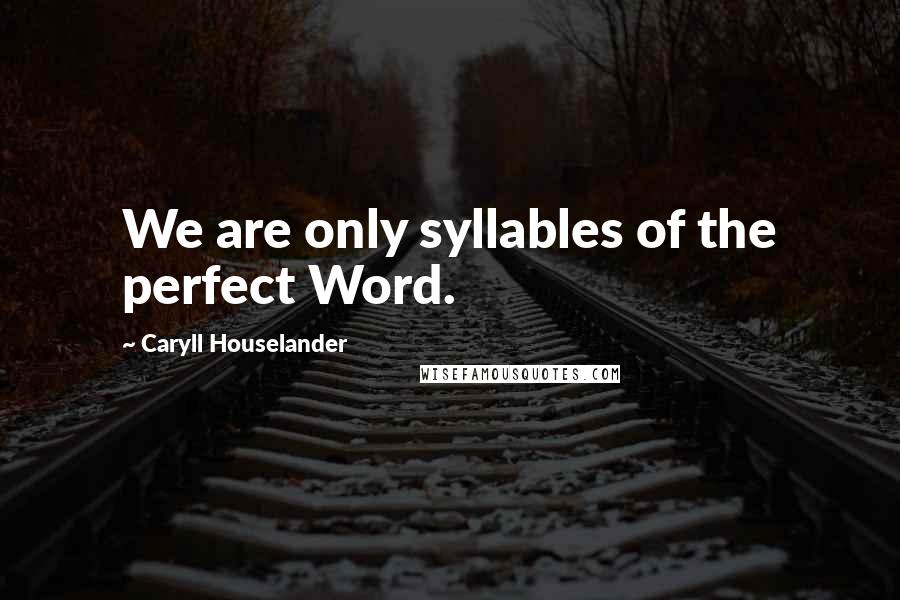 Caryll Houselander Quotes: We are only syllables of the perfect Word.