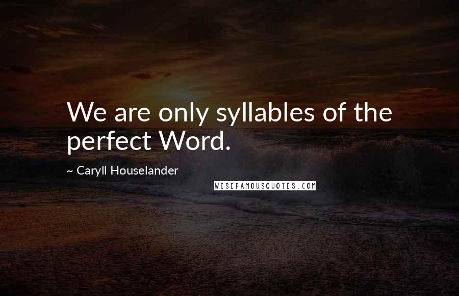 Caryll Houselander Quotes: We are only syllables of the perfect Word.