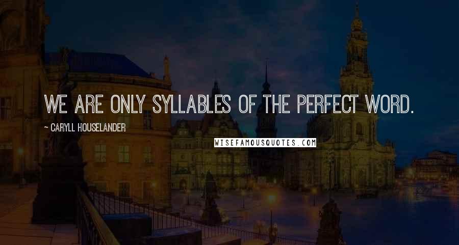 Caryll Houselander Quotes: We are only syllables of the perfect Word.