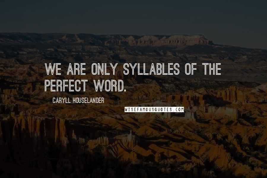 Caryll Houselander Quotes: We are only syllables of the perfect Word.