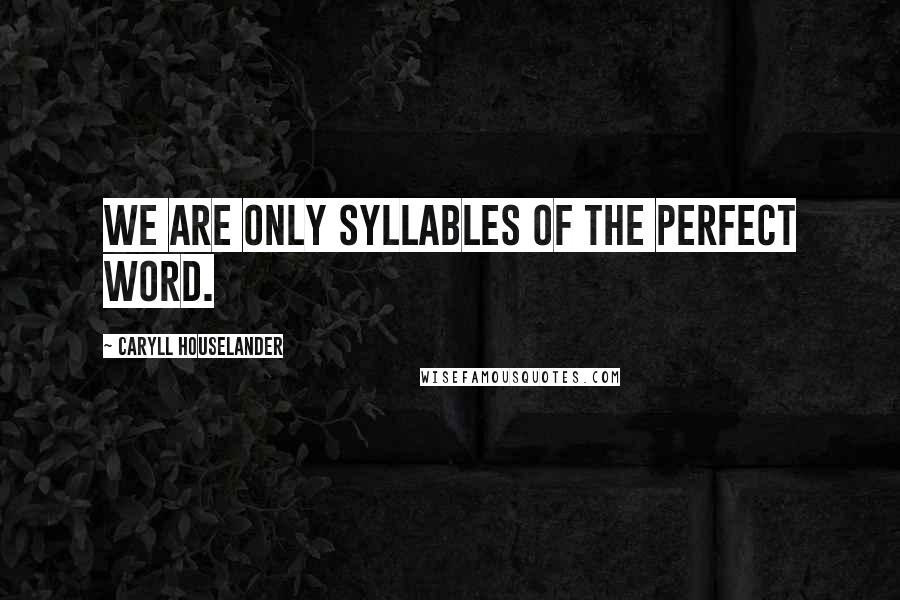Caryll Houselander Quotes: We are only syllables of the perfect Word.