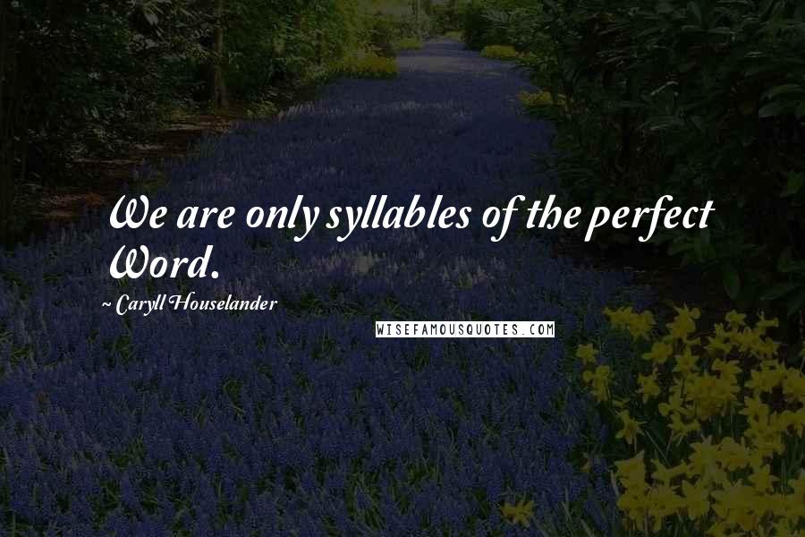 Caryll Houselander Quotes: We are only syllables of the perfect Word.