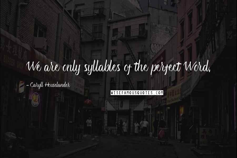 Caryll Houselander Quotes: We are only syllables of the perfect Word.