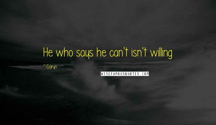 Caryn Quotes: He who says he can't isn't willing