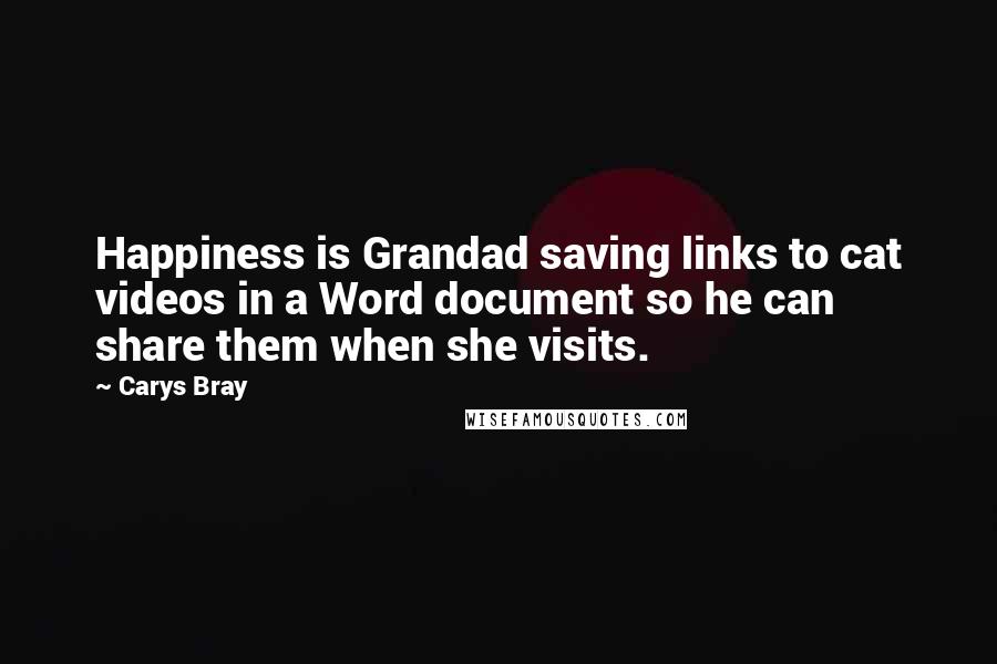 Carys Bray Quotes: Happiness is Grandad saving links to cat videos in a Word document so he can share them when she visits.