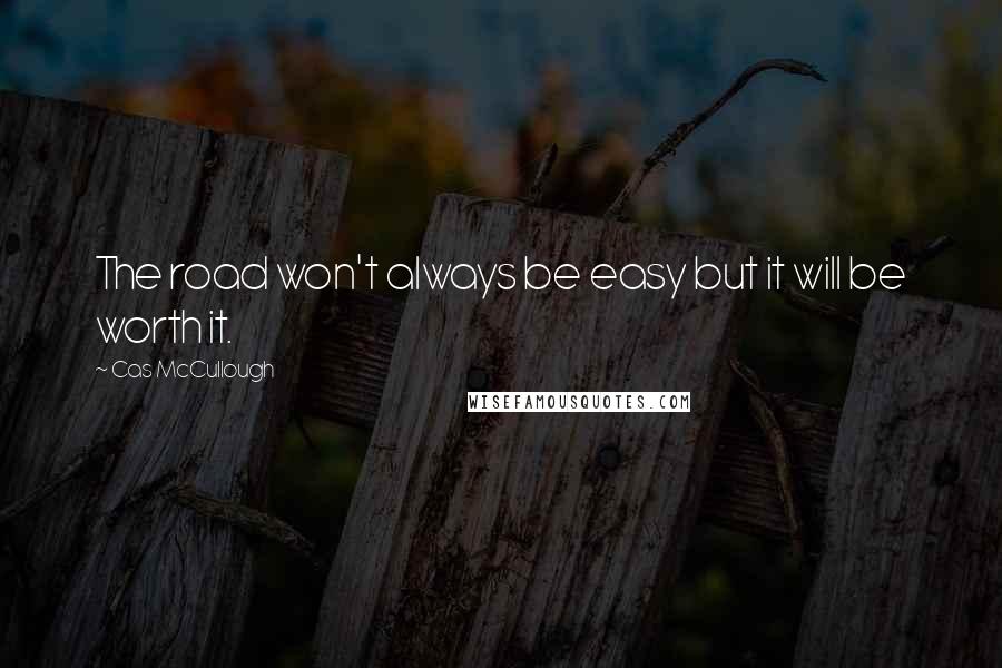 Cas McCullough Quotes: The road won't always be easy but it will be worth it.