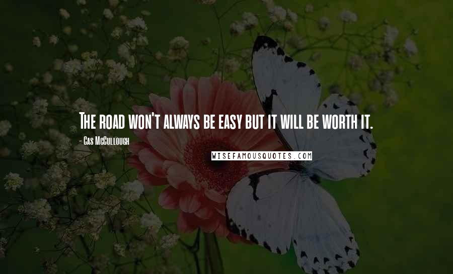 Cas McCullough Quotes: The road won't always be easy but it will be worth it.