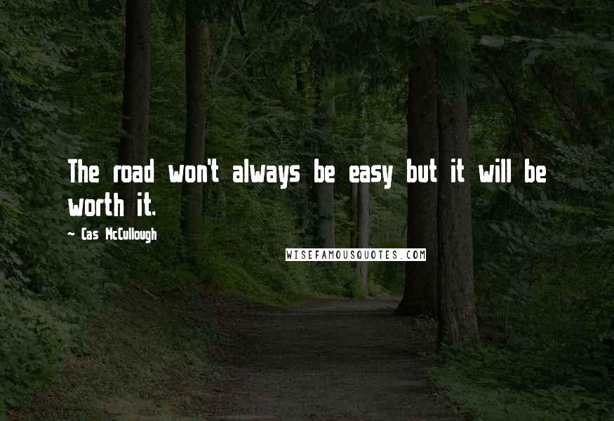 Cas McCullough Quotes: The road won't always be easy but it will be worth it.