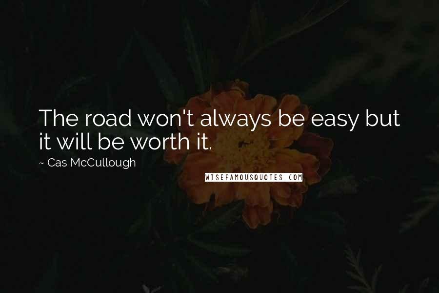 Cas McCullough Quotes: The road won't always be easy but it will be worth it.