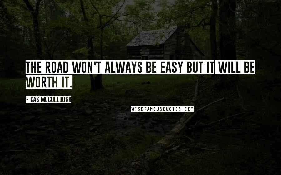 Cas McCullough Quotes: The road won't always be easy but it will be worth it.