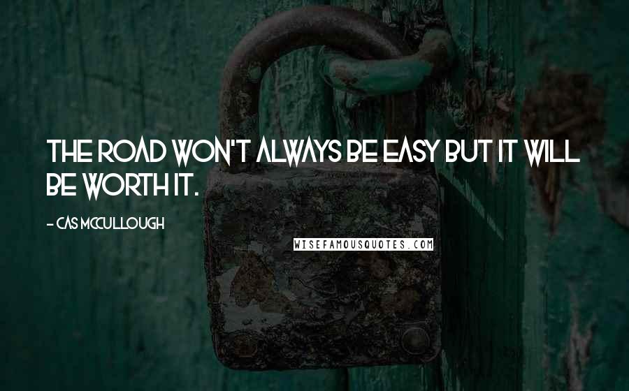 Cas McCullough Quotes: The road won't always be easy but it will be worth it.