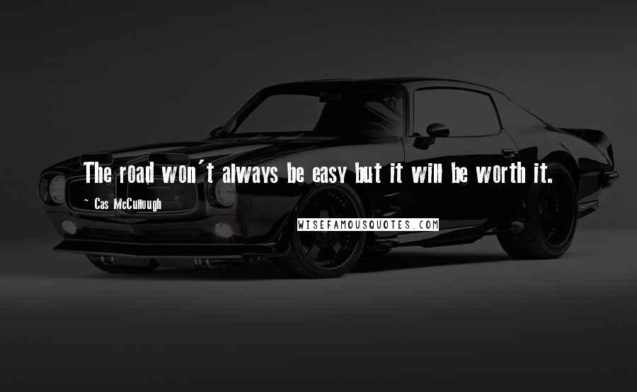 Cas McCullough Quotes: The road won't always be easy but it will be worth it.