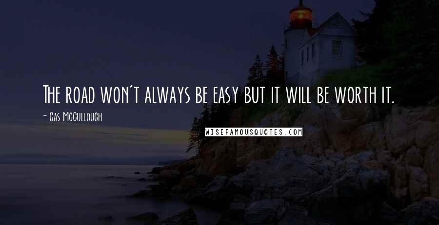 Cas McCullough Quotes: The road won't always be easy but it will be worth it.