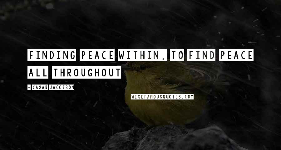 Casar Jacobson Quotes: Finding peace within, to find peace all throughout