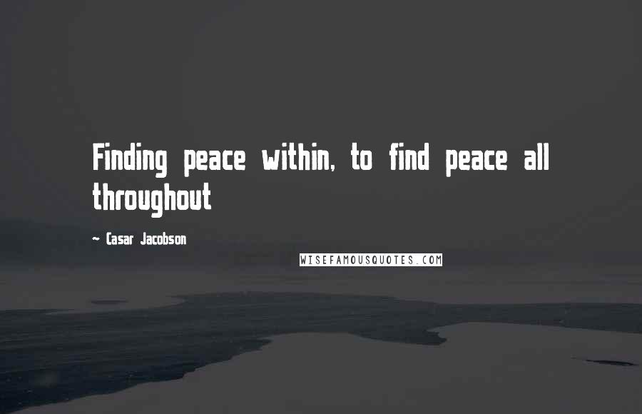 Casar Jacobson Quotes: Finding peace within, to find peace all throughout