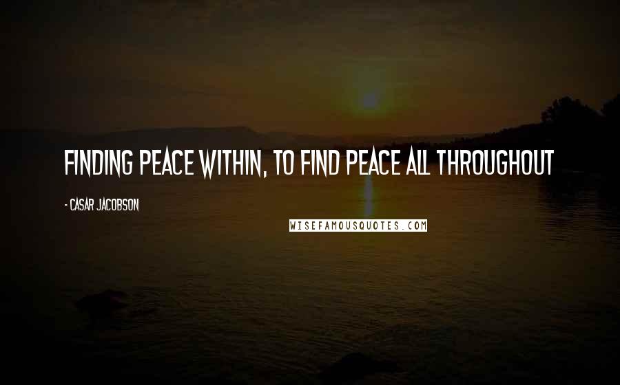 Casar Jacobson Quotes: Finding peace within, to find peace all throughout