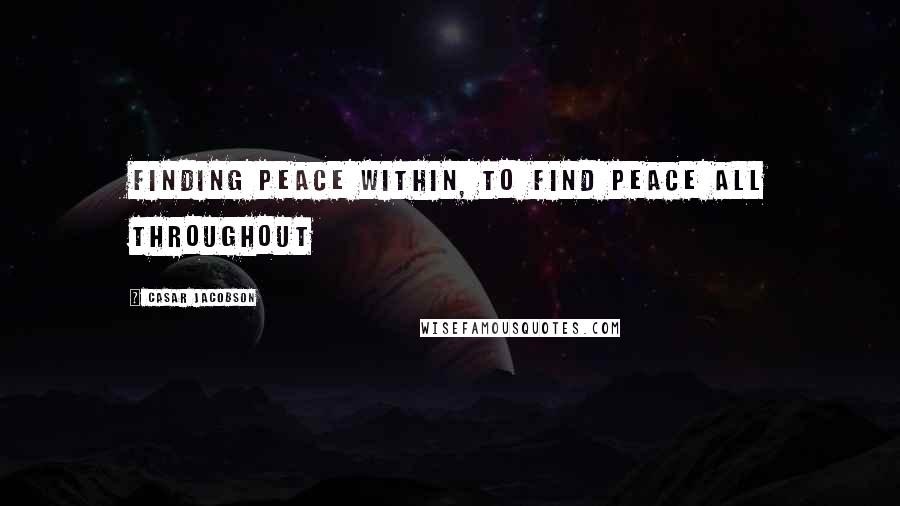 Casar Jacobson Quotes: Finding peace within, to find peace all throughout