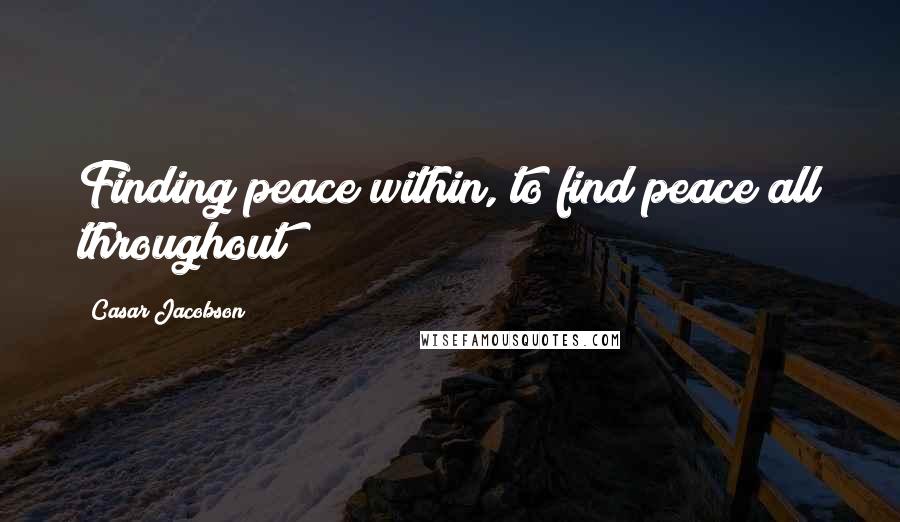 Casar Jacobson Quotes: Finding peace within, to find peace all throughout