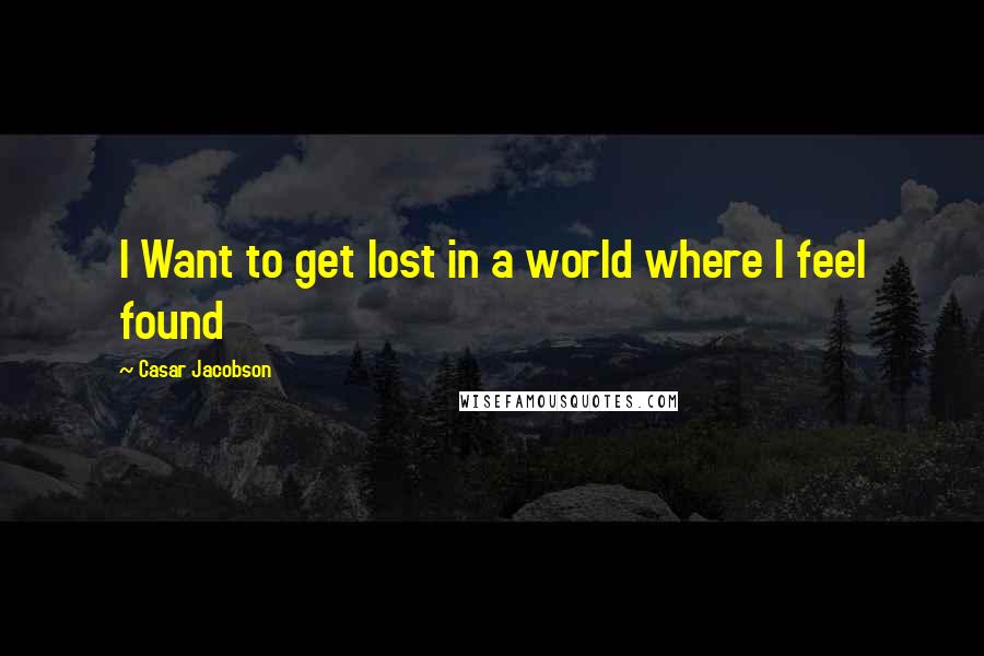 Casar Jacobson Quotes: I Want to get lost in a world where I feel found