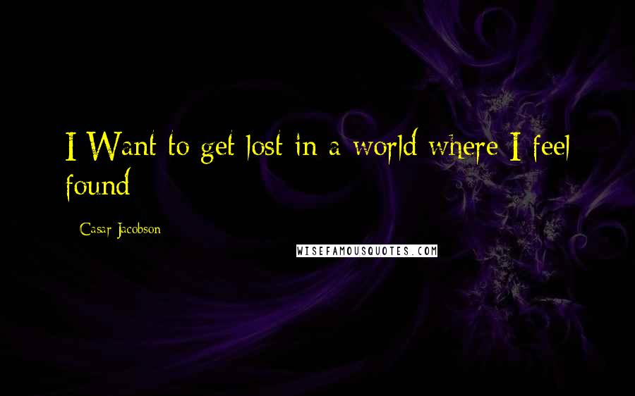 Casar Jacobson Quotes: I Want to get lost in a world where I feel found