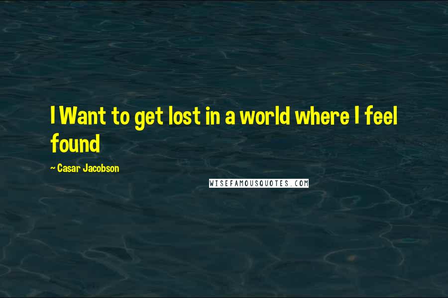 Casar Jacobson Quotes: I Want to get lost in a world where I feel found