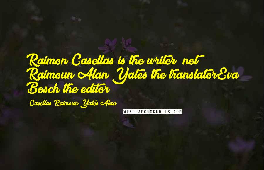 Casellas Raimoun Yates Alan Quotes: Raimon Casellas is the writer (not Raimoun)Alan Yates the translatorEva Bosch the editor
