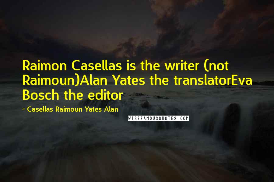 Casellas Raimoun Yates Alan Quotes: Raimon Casellas is the writer (not Raimoun)Alan Yates the translatorEva Bosch the editor