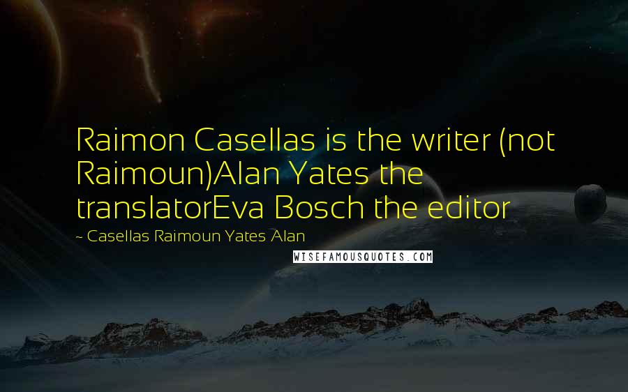 Casellas Raimoun Yates Alan Quotes: Raimon Casellas is the writer (not Raimoun)Alan Yates the translatorEva Bosch the editor