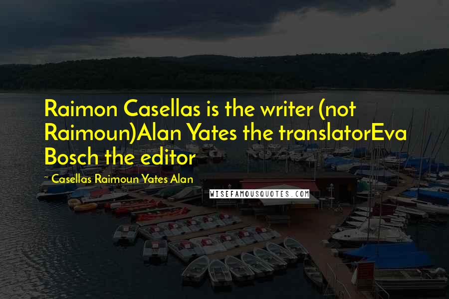 Casellas Raimoun Yates Alan Quotes: Raimon Casellas is the writer (not Raimoun)Alan Yates the translatorEva Bosch the editor