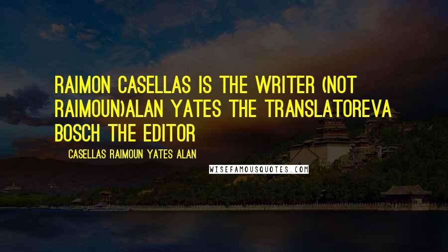 Casellas Raimoun Yates Alan Quotes: Raimon Casellas is the writer (not Raimoun)Alan Yates the translatorEva Bosch the editor