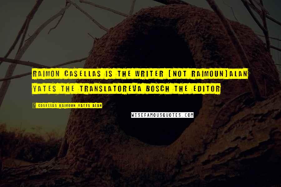 Casellas Raimoun Yates Alan Quotes: Raimon Casellas is the writer (not Raimoun)Alan Yates the translatorEva Bosch the editor