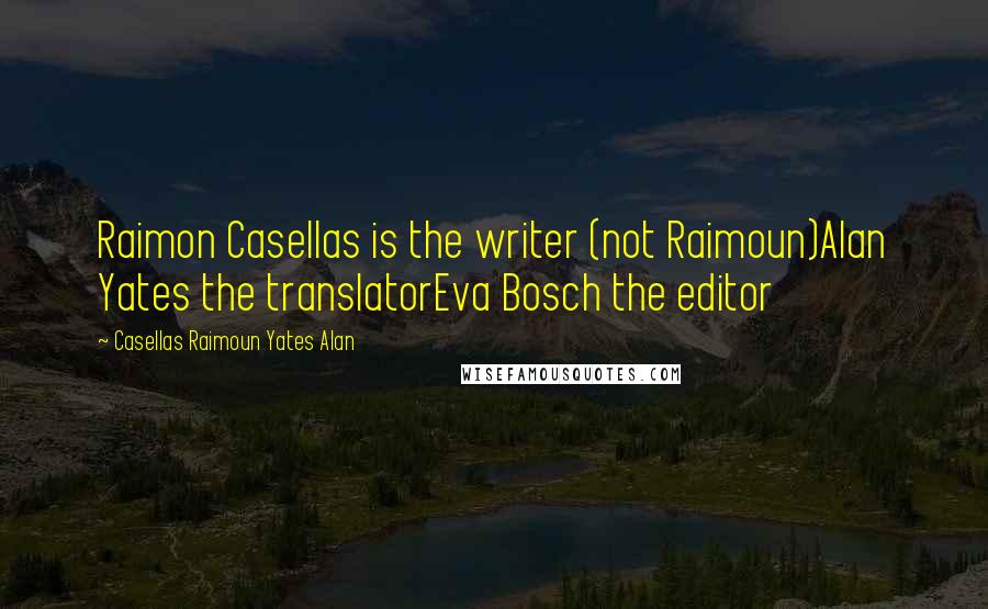 Casellas Raimoun Yates Alan Quotes: Raimon Casellas is the writer (not Raimoun)Alan Yates the translatorEva Bosch the editor