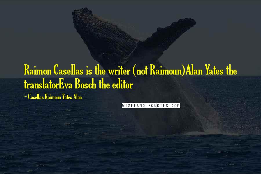 Casellas Raimoun Yates Alan Quotes: Raimon Casellas is the writer (not Raimoun)Alan Yates the translatorEva Bosch the editor