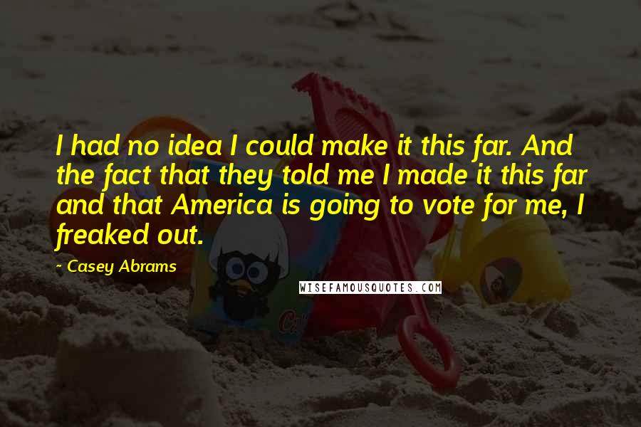 Casey Abrams Quotes: I had no idea I could make it this far. And the fact that they told me I made it this far and that America is going to vote for me, I freaked out.
