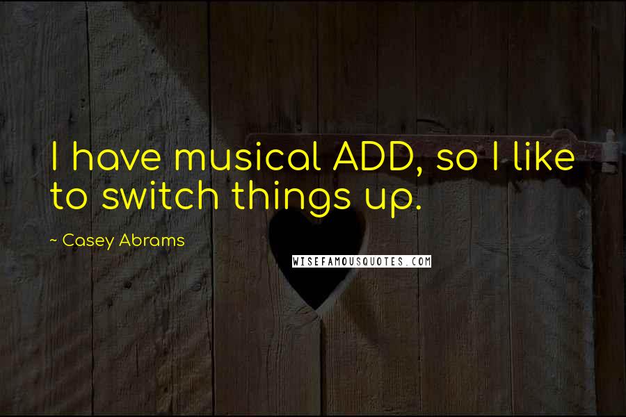 Casey Abrams Quotes: I have musical ADD, so I like to switch things up.