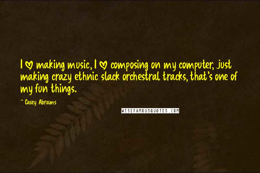 Casey Abrams Quotes: I love making music, I love composing on my computer, just making crazy ethnic slack orchestral tracks, that's one of my fun things.